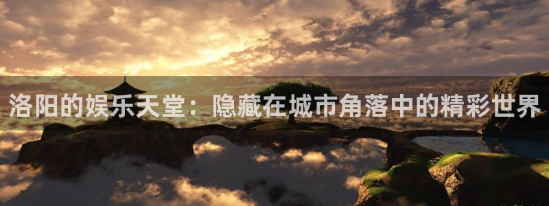 南宫大舞台官网入口：洛阳的娱乐天堂：隐藏在城市角落中的精彩世界