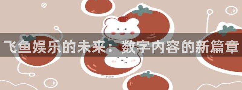 NG大舞台：飞鱼娱乐的未来：数字内容的新篇章