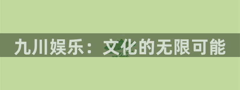 南宫大舞台：九川娱乐：文化的无限可能